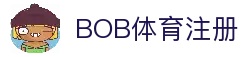 BOB体育注册 - 体育赛事平台账号申请入口与赛事资讯中心